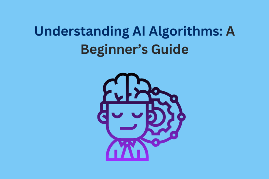 Understanding AI Algorithms: A Beginner’s Guide