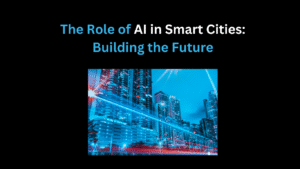 The Role of AI in Smart Cities: Building the Future