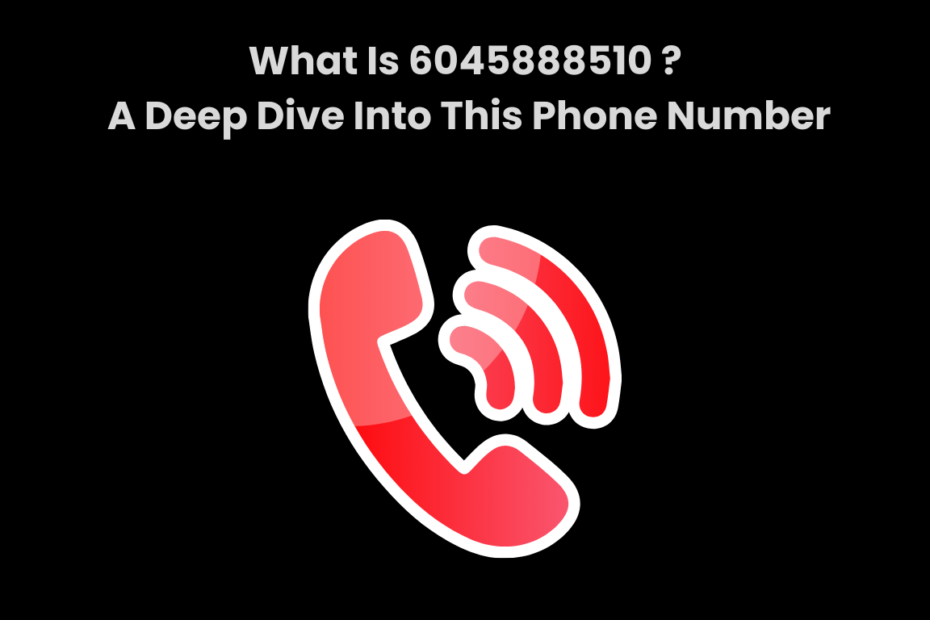 What Is 6045888510 A Deep Dive Into This Phone Number